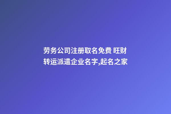 劳务公司注册取名免费 旺财转运派遣企业名字,起名之家-第1张-公司起名-玄机派